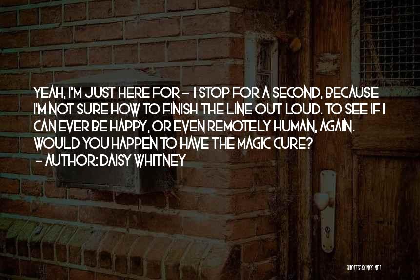 Daisy Whitney Quotes: Yeah, I'm Just Here For - I Stop For A Second, Because I'm Not Sure How To Finish The Line