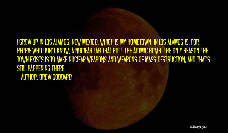 Drew Goddard Quotes: I Grew Up In Los Alamos, New Mexico, Which Is My Hometown. In Los Alamos Is, For People Who Don't