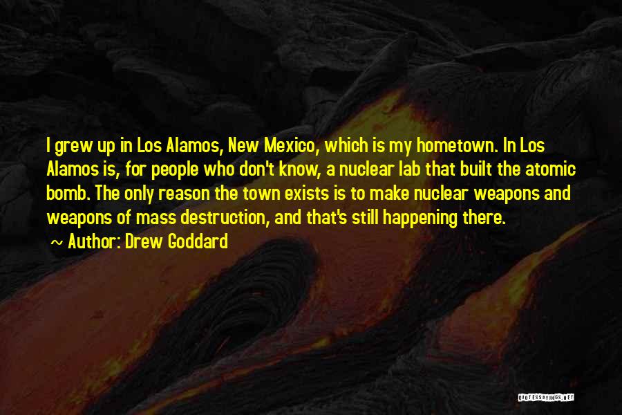 Drew Goddard Quotes: I Grew Up In Los Alamos, New Mexico, Which Is My Hometown. In Los Alamos Is, For People Who Don't