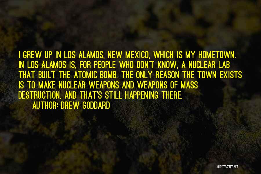 Drew Goddard Quotes: I Grew Up In Los Alamos, New Mexico, Which Is My Hometown. In Los Alamos Is, For People Who Don't