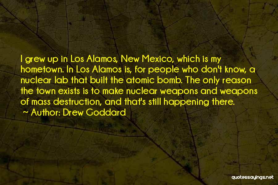 Drew Goddard Quotes: I Grew Up In Los Alamos, New Mexico, Which Is My Hometown. In Los Alamos Is, For People Who Don't