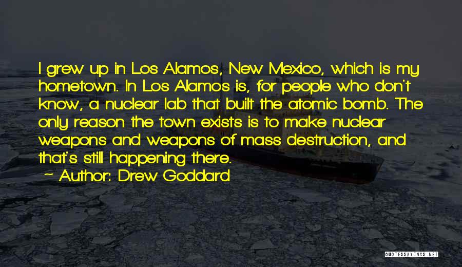 Drew Goddard Quotes: I Grew Up In Los Alamos, New Mexico, Which Is My Hometown. In Los Alamos Is, For People Who Don't