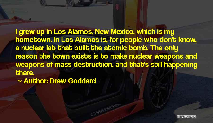 Drew Goddard Quotes: I Grew Up In Los Alamos, New Mexico, Which Is My Hometown. In Los Alamos Is, For People Who Don't