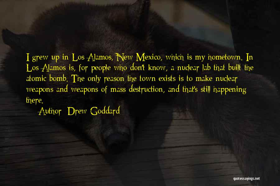 Drew Goddard Quotes: I Grew Up In Los Alamos, New Mexico, Which Is My Hometown. In Los Alamos Is, For People Who Don't