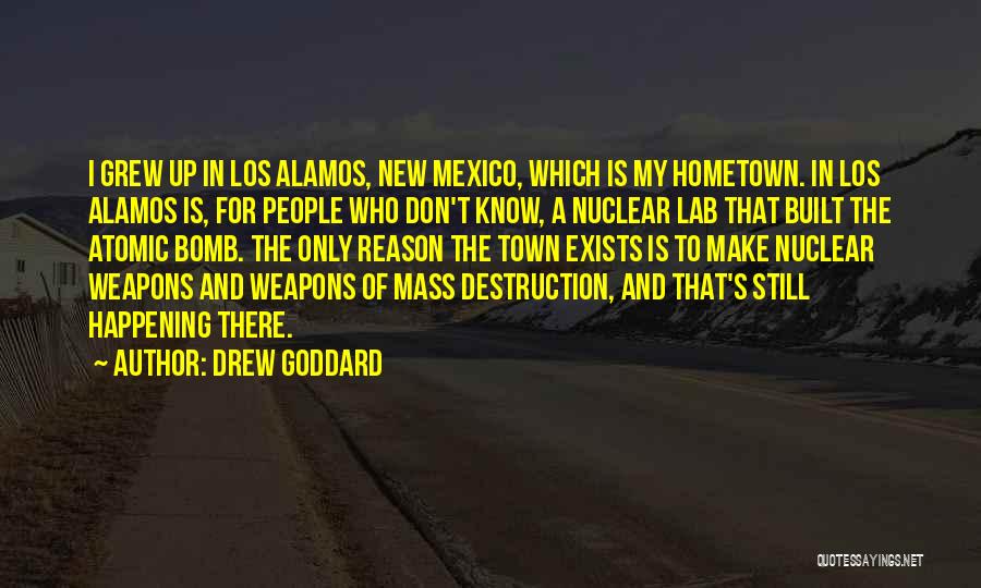 Drew Goddard Quotes: I Grew Up In Los Alamos, New Mexico, Which Is My Hometown. In Los Alamos Is, For People Who Don't