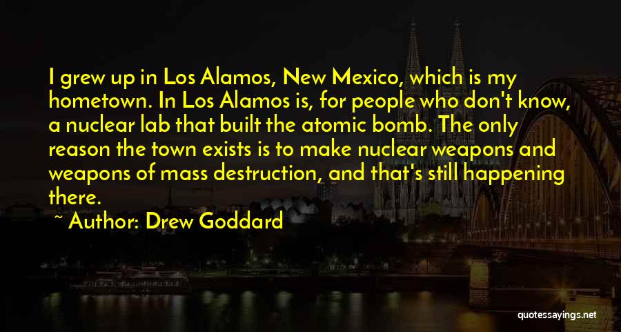 Drew Goddard Quotes: I Grew Up In Los Alamos, New Mexico, Which Is My Hometown. In Los Alamos Is, For People Who Don't