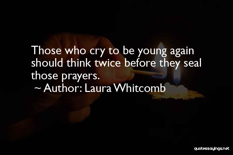 Laura Whitcomb Quotes: Those Who Cry To Be Young Again Should Think Twice Before They Seal Those Prayers.