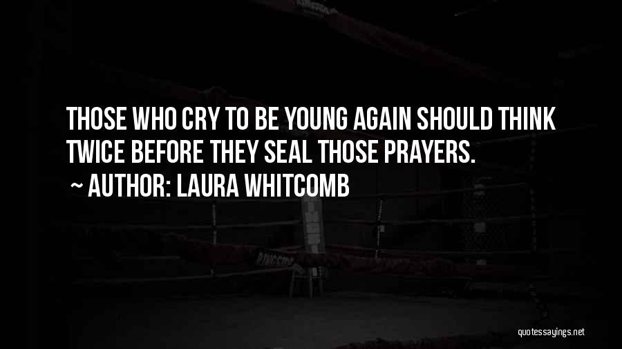 Laura Whitcomb Quotes: Those Who Cry To Be Young Again Should Think Twice Before They Seal Those Prayers.