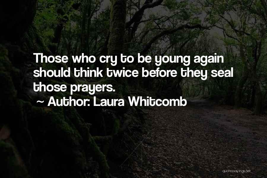 Laura Whitcomb Quotes: Those Who Cry To Be Young Again Should Think Twice Before They Seal Those Prayers.