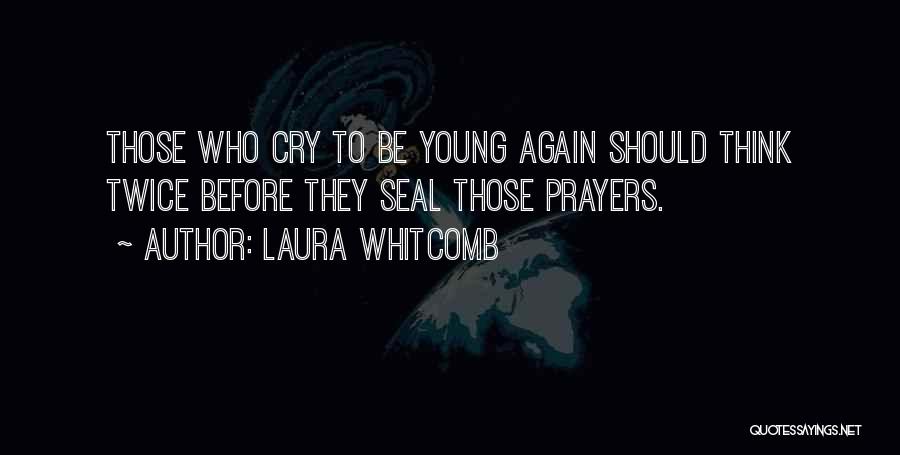 Laura Whitcomb Quotes: Those Who Cry To Be Young Again Should Think Twice Before They Seal Those Prayers.