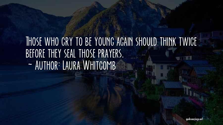 Laura Whitcomb Quotes: Those Who Cry To Be Young Again Should Think Twice Before They Seal Those Prayers.