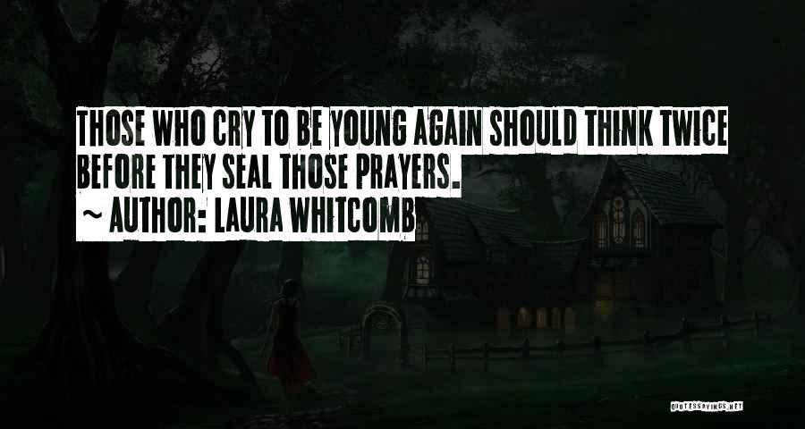 Laura Whitcomb Quotes: Those Who Cry To Be Young Again Should Think Twice Before They Seal Those Prayers.