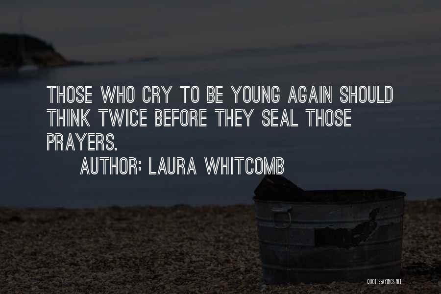 Laura Whitcomb Quotes: Those Who Cry To Be Young Again Should Think Twice Before They Seal Those Prayers.