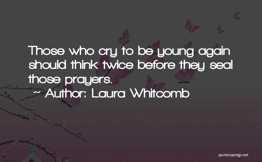 Laura Whitcomb Quotes: Those Who Cry To Be Young Again Should Think Twice Before They Seal Those Prayers.