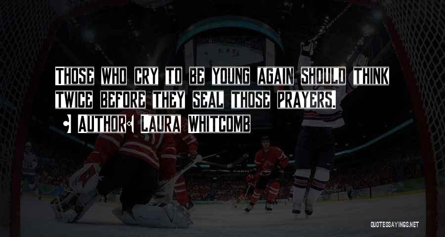 Laura Whitcomb Quotes: Those Who Cry To Be Young Again Should Think Twice Before They Seal Those Prayers.