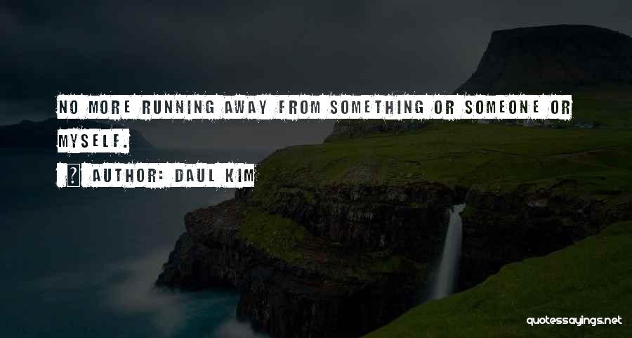 Daul Kim Quotes: No More Running Away From Something Or Someone Or Myself.