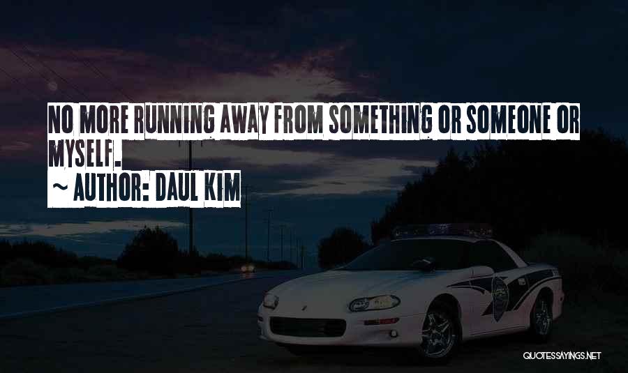 Daul Kim Quotes: No More Running Away From Something Or Someone Or Myself.