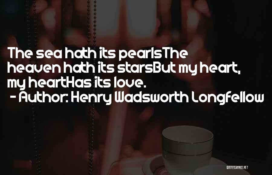 Henry Wadsworth Longfellow Quotes: The Sea Hath Its Pearlsthe Heaven Hath Its Starsbut My Heart, My Hearthas Its Love.