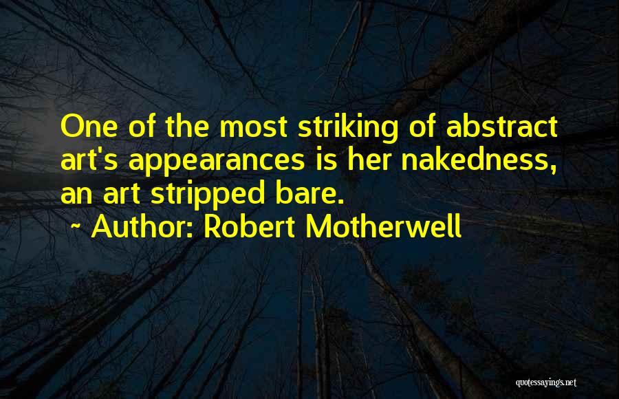 Robert Motherwell Quotes: One Of The Most Striking Of Abstract Art's Appearances Is Her Nakedness, An Art Stripped Bare.