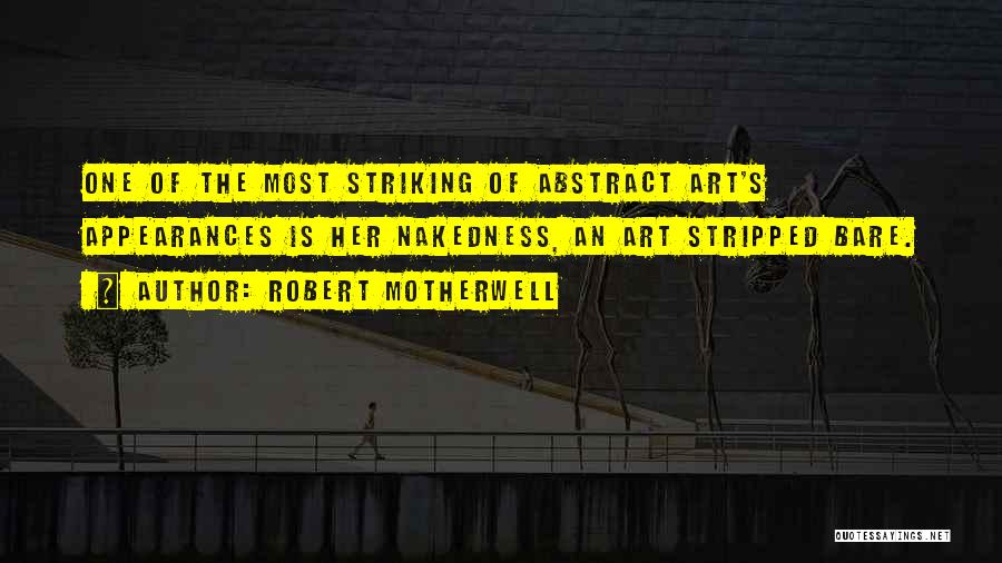 Robert Motherwell Quotes: One Of The Most Striking Of Abstract Art's Appearances Is Her Nakedness, An Art Stripped Bare.