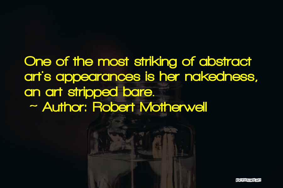 Robert Motherwell Quotes: One Of The Most Striking Of Abstract Art's Appearances Is Her Nakedness, An Art Stripped Bare.