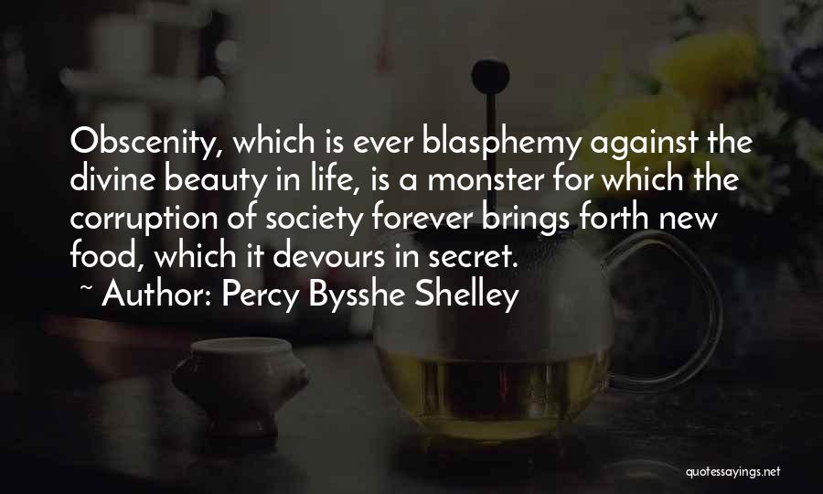 Percy Bysshe Shelley Quotes: Obscenity, Which Is Ever Blasphemy Against The Divine Beauty In Life, Is A Monster For Which The Corruption Of Society