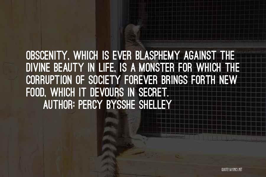 Percy Bysshe Shelley Quotes: Obscenity, Which Is Ever Blasphemy Against The Divine Beauty In Life, Is A Monster For Which The Corruption Of Society