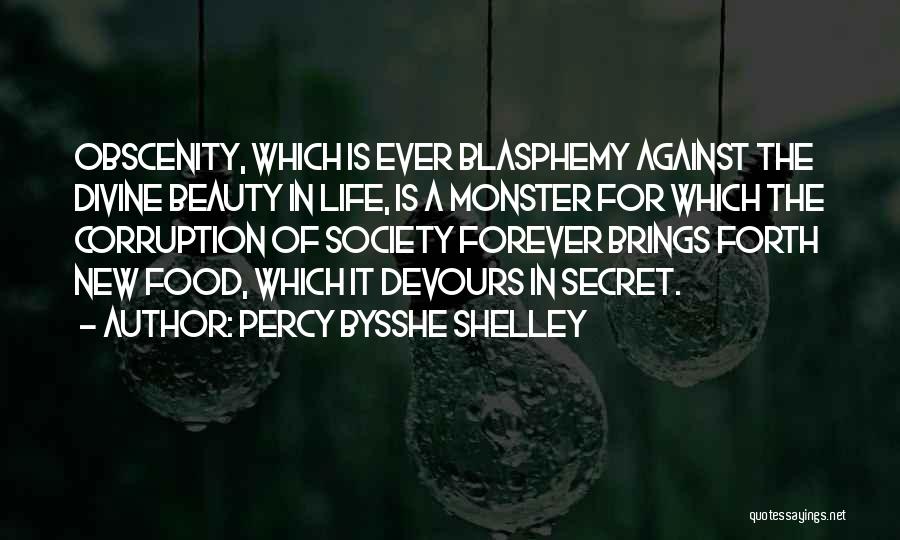 Percy Bysshe Shelley Quotes: Obscenity, Which Is Ever Blasphemy Against The Divine Beauty In Life, Is A Monster For Which The Corruption Of Society