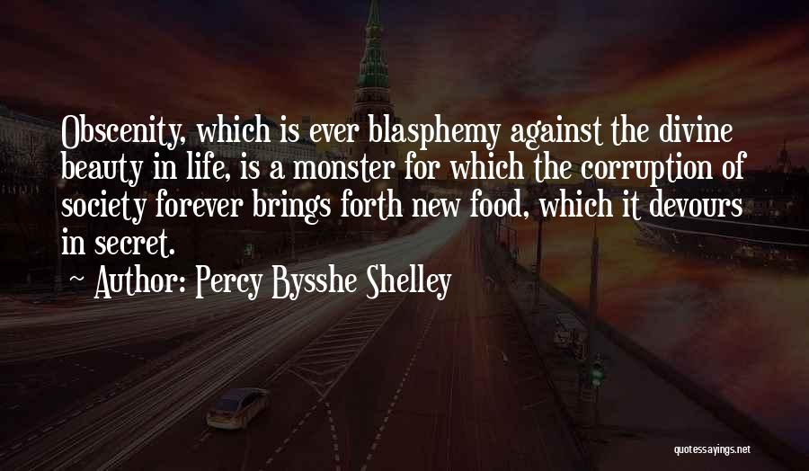 Percy Bysshe Shelley Quotes: Obscenity, Which Is Ever Blasphemy Against The Divine Beauty In Life, Is A Monster For Which The Corruption Of Society