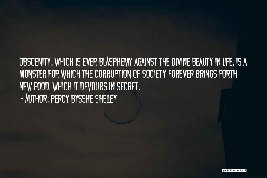 Percy Bysshe Shelley Quotes: Obscenity, Which Is Ever Blasphemy Against The Divine Beauty In Life, Is A Monster For Which The Corruption Of Society