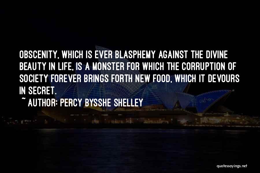 Percy Bysshe Shelley Quotes: Obscenity, Which Is Ever Blasphemy Against The Divine Beauty In Life, Is A Monster For Which The Corruption Of Society