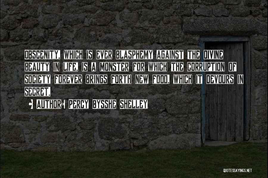 Percy Bysshe Shelley Quotes: Obscenity, Which Is Ever Blasphemy Against The Divine Beauty In Life, Is A Monster For Which The Corruption Of Society