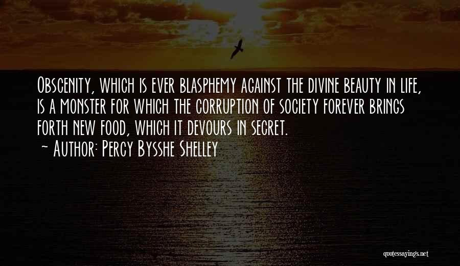 Percy Bysshe Shelley Quotes: Obscenity, Which Is Ever Blasphemy Against The Divine Beauty In Life, Is A Monster For Which The Corruption Of Society