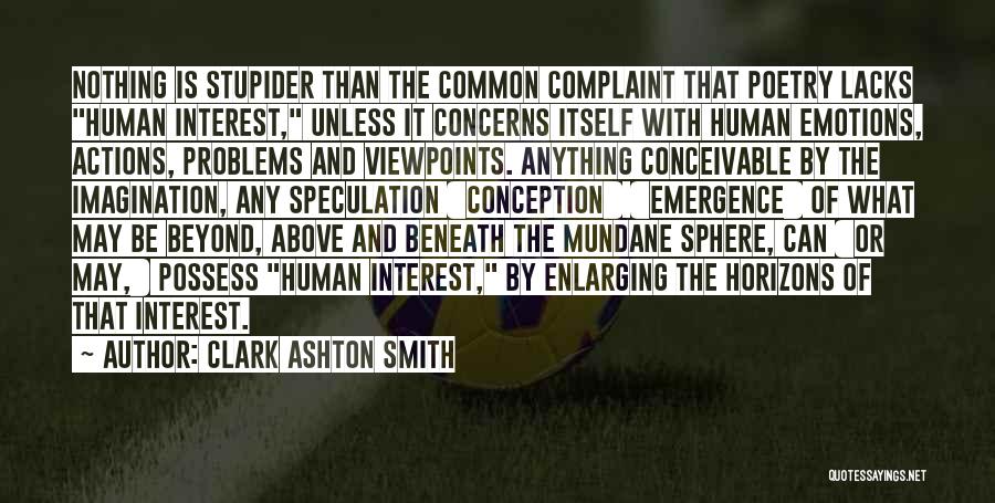 Clark Ashton Smith Quotes: Nothing Is Stupider Than The Common Complaint That Poetry Lacks Human Interest, Unless It Concerns Itself With Human Emotions, Actions,