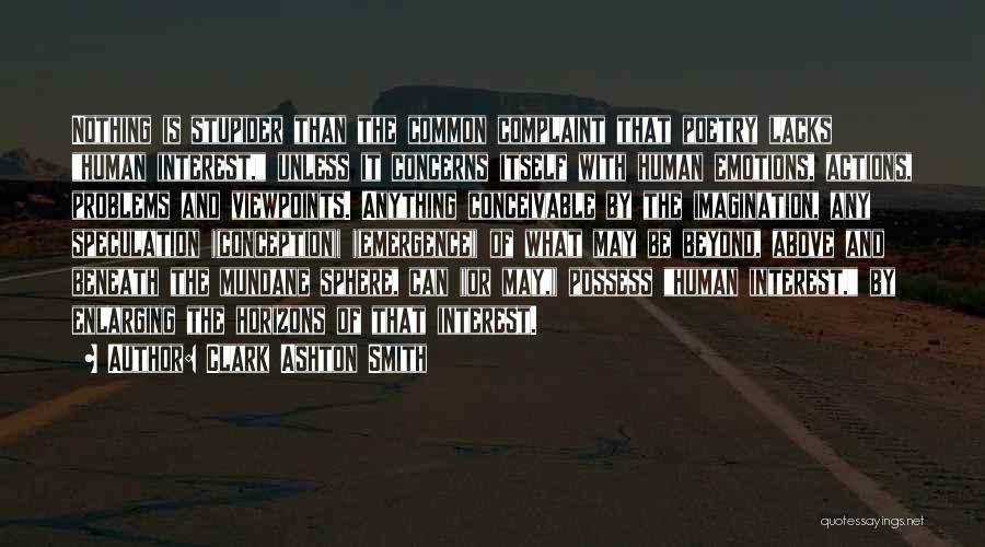 Clark Ashton Smith Quotes: Nothing Is Stupider Than The Common Complaint That Poetry Lacks Human Interest, Unless It Concerns Itself With Human Emotions, Actions,