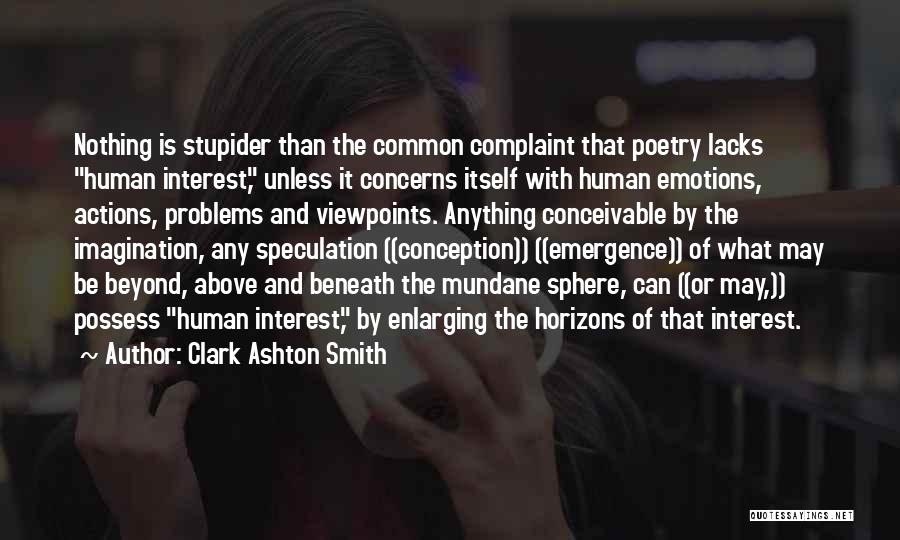 Clark Ashton Smith Quotes: Nothing Is Stupider Than The Common Complaint That Poetry Lacks Human Interest, Unless It Concerns Itself With Human Emotions, Actions,