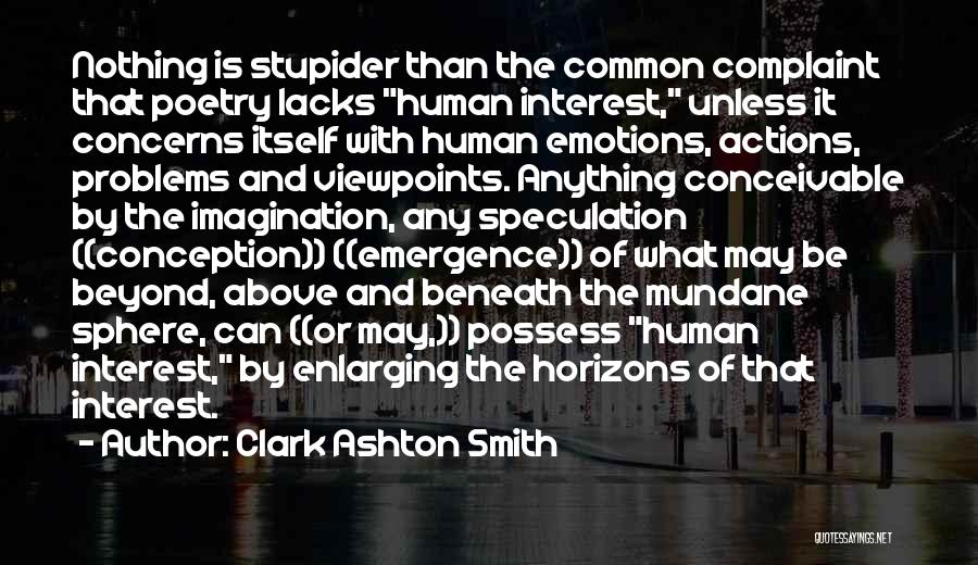 Clark Ashton Smith Quotes: Nothing Is Stupider Than The Common Complaint That Poetry Lacks Human Interest, Unless It Concerns Itself With Human Emotions, Actions,