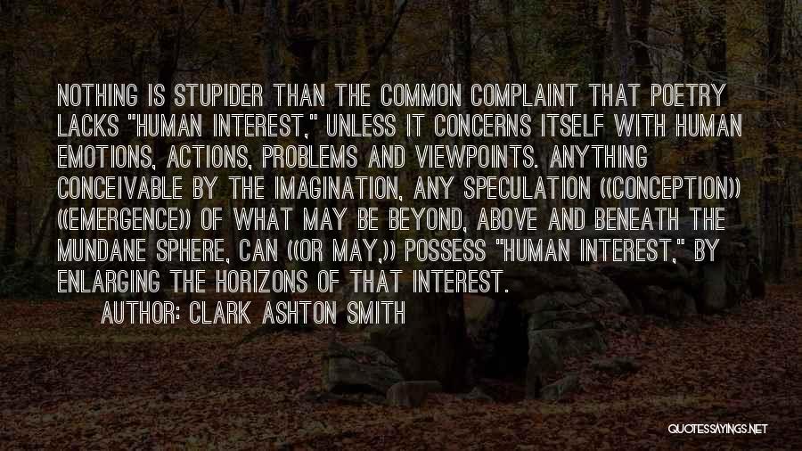 Clark Ashton Smith Quotes: Nothing Is Stupider Than The Common Complaint That Poetry Lacks Human Interest, Unless It Concerns Itself With Human Emotions, Actions,