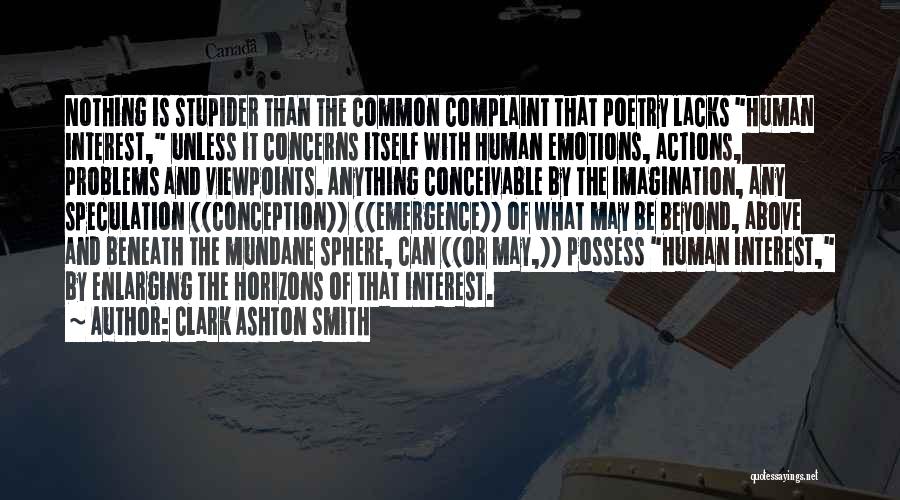 Clark Ashton Smith Quotes: Nothing Is Stupider Than The Common Complaint That Poetry Lacks Human Interest, Unless It Concerns Itself With Human Emotions, Actions,