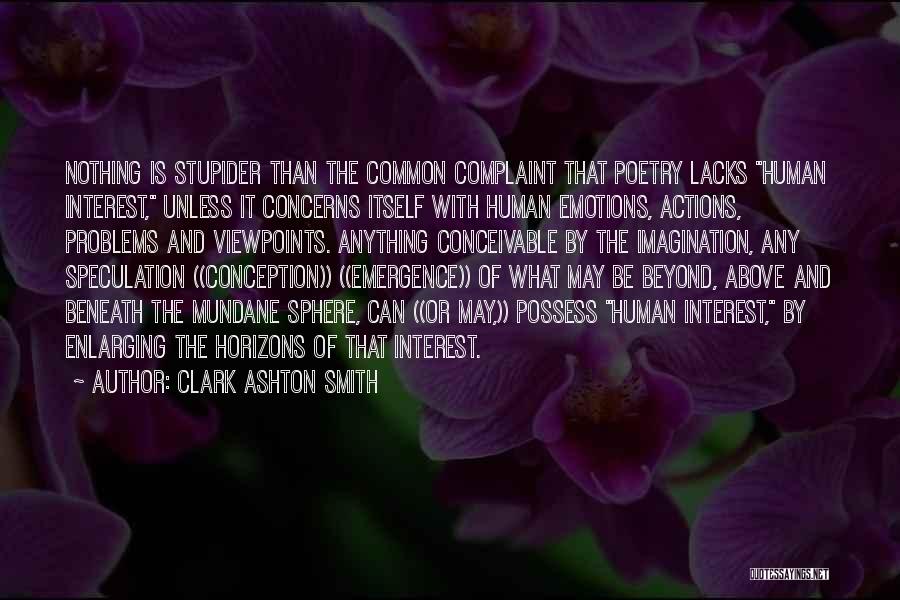 Clark Ashton Smith Quotes: Nothing Is Stupider Than The Common Complaint That Poetry Lacks Human Interest, Unless It Concerns Itself With Human Emotions, Actions,