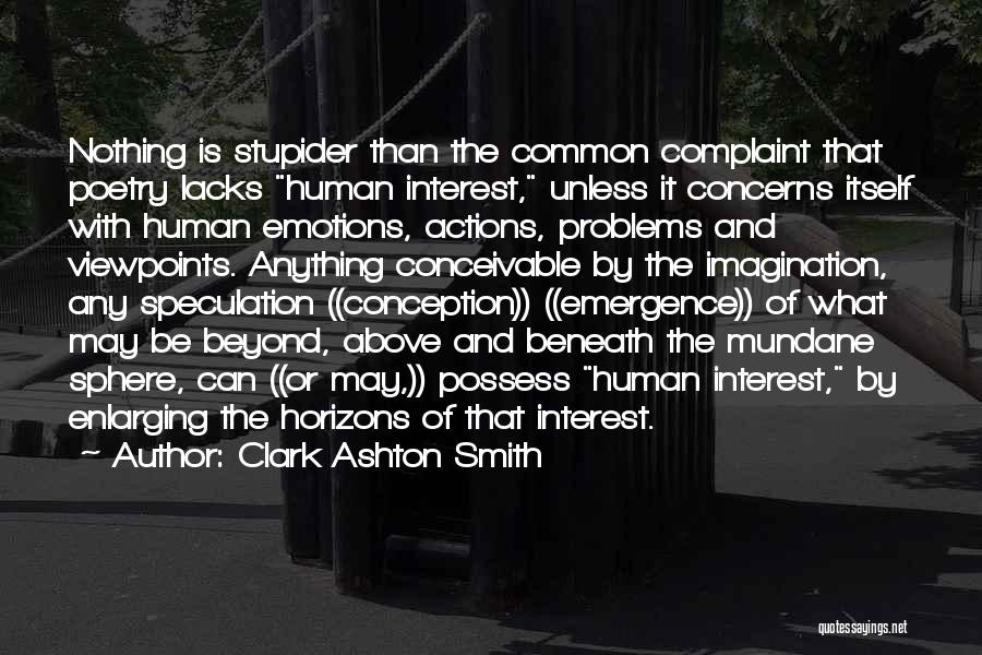 Clark Ashton Smith Quotes: Nothing Is Stupider Than The Common Complaint That Poetry Lacks Human Interest, Unless It Concerns Itself With Human Emotions, Actions,