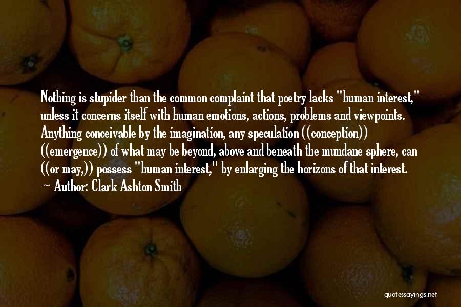 Clark Ashton Smith Quotes: Nothing Is Stupider Than The Common Complaint That Poetry Lacks Human Interest, Unless It Concerns Itself With Human Emotions, Actions,