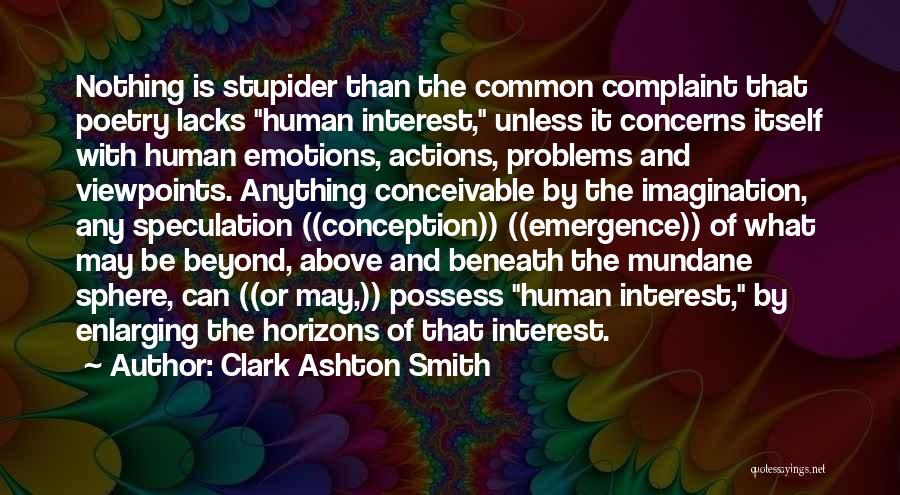 Clark Ashton Smith Quotes: Nothing Is Stupider Than The Common Complaint That Poetry Lacks Human Interest, Unless It Concerns Itself With Human Emotions, Actions,