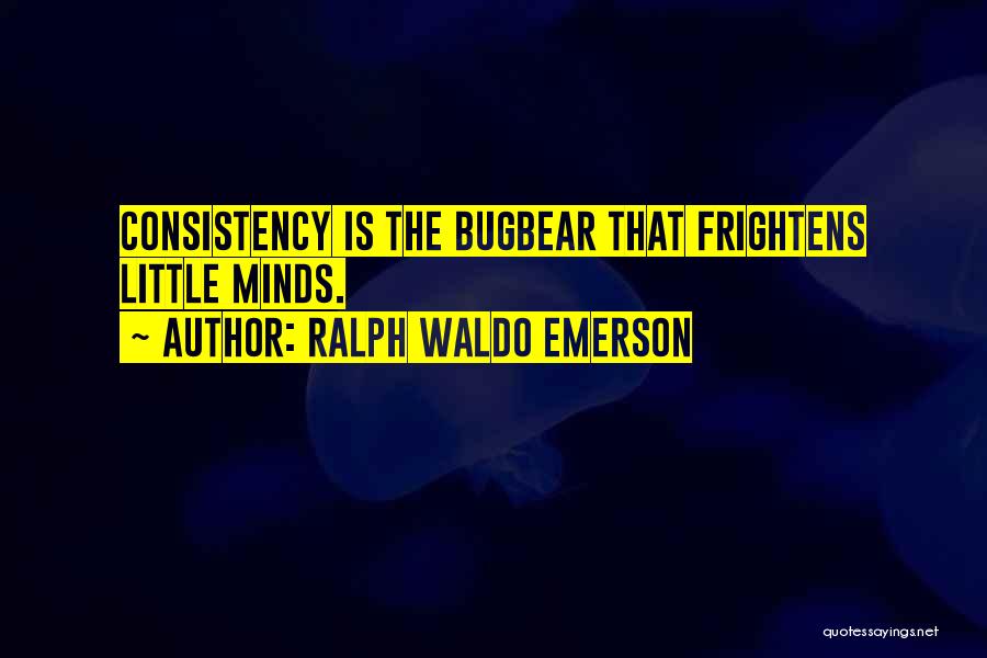 Ralph Waldo Emerson Quotes: Consistency Is The Bugbear That Frightens Little Minds.