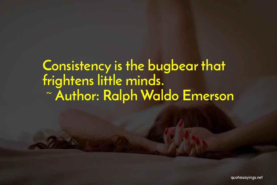 Ralph Waldo Emerson Quotes: Consistency Is The Bugbear That Frightens Little Minds.