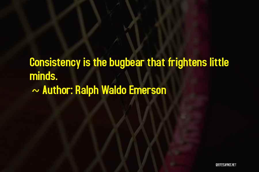 Ralph Waldo Emerson Quotes: Consistency Is The Bugbear That Frightens Little Minds.