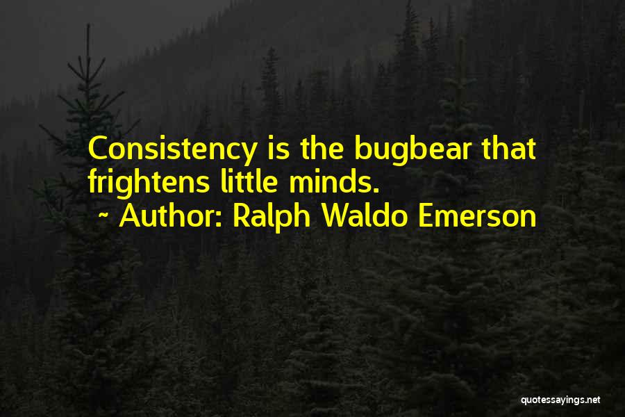 Ralph Waldo Emerson Quotes: Consistency Is The Bugbear That Frightens Little Minds.