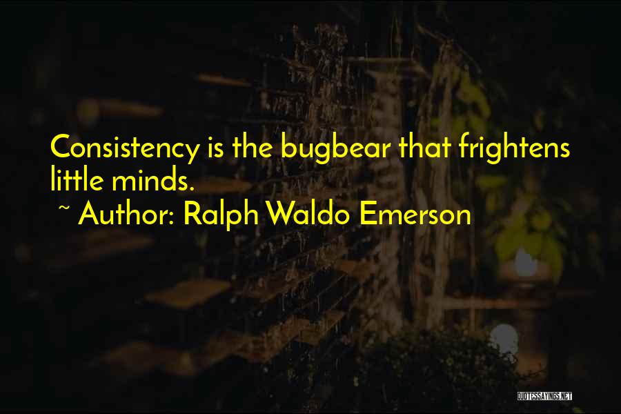 Ralph Waldo Emerson Quotes: Consistency Is The Bugbear That Frightens Little Minds.