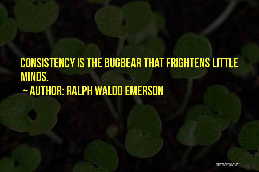 Ralph Waldo Emerson Quotes: Consistency Is The Bugbear That Frightens Little Minds.