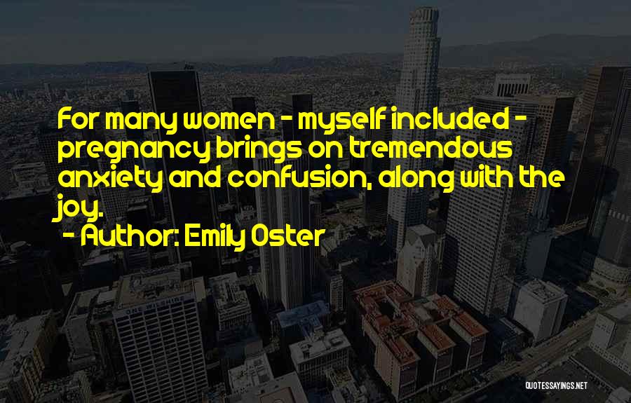 Emily Oster Quotes: For Many Women - Myself Included - Pregnancy Brings On Tremendous Anxiety And Confusion, Along With The Joy.